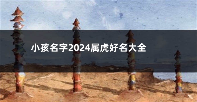 小孩名字2024属虎好名大全