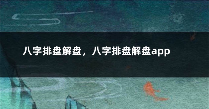 八字排盘解盘，八字排盘解盘app