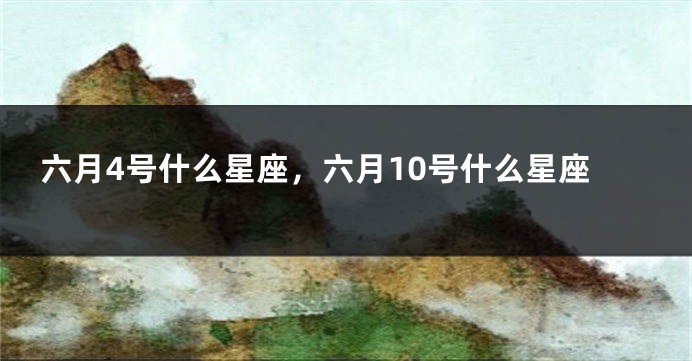 六月4号什么星座，六月10号什么星座