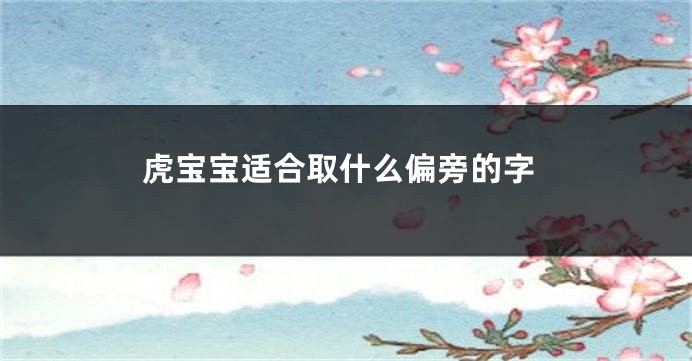 虎宝宝适合取什么偏旁的字