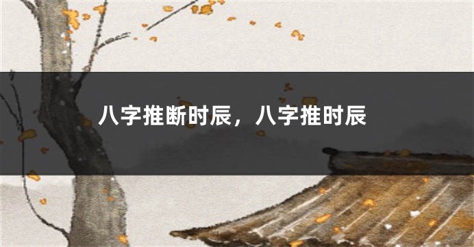 八字推断时辰，八字推时辰
