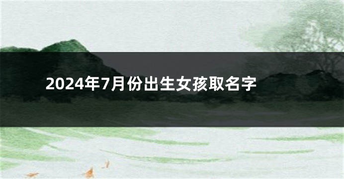 2024年7月份出生女孩取名字