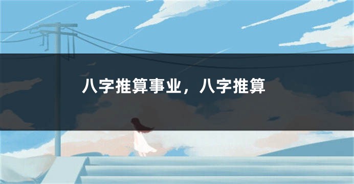 八字推算事业，八字推算