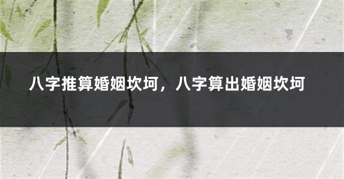 八字推算婚姻坎坷，八字算出婚姻坎坷