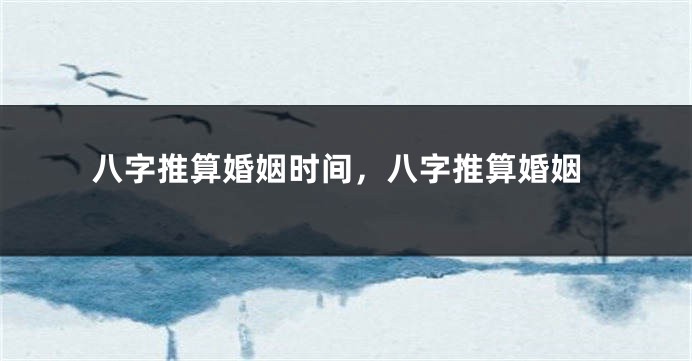 八字推算婚姻时间，八字推算婚姻