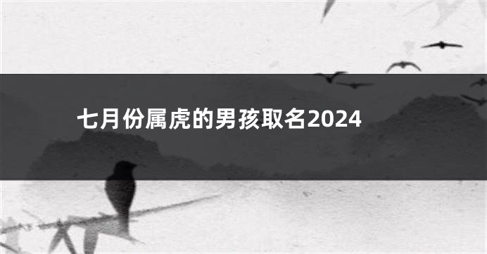 七月份属虎的男孩取名2024