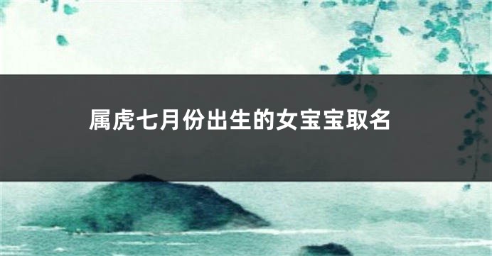 属虎七月份出生的女宝宝取名