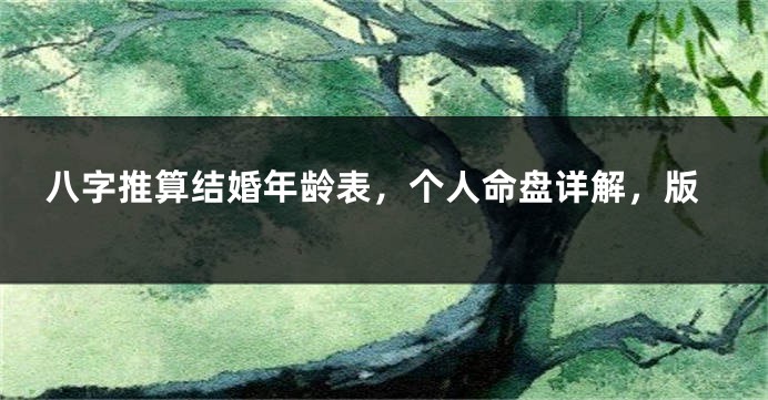 八字推算结婚年龄表，个人命盘详解，版