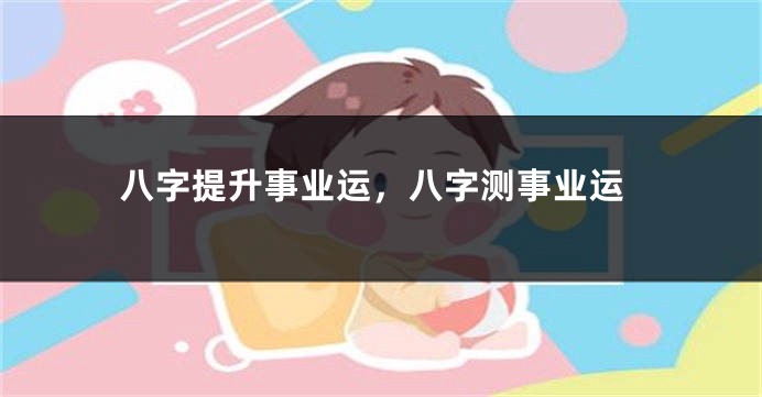 八字提升事业运，八字测事业运