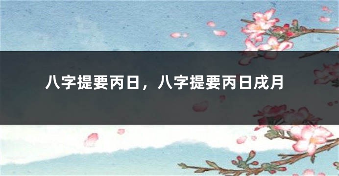 八字提要丙日，八字提要丙日戌月