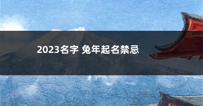 2023名字 兔年起名禁忌