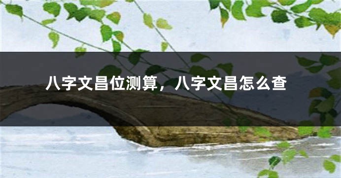 八字文昌位测算，八字文昌怎么查