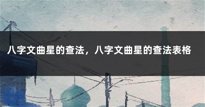 八字文曲星的查法，八字文曲星的查法表格