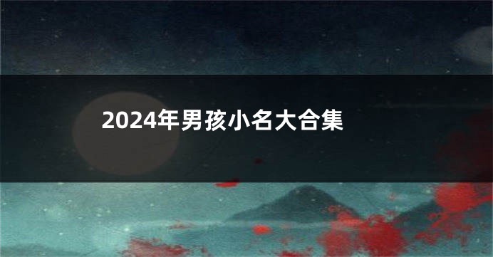 2024年男孩小名大合集