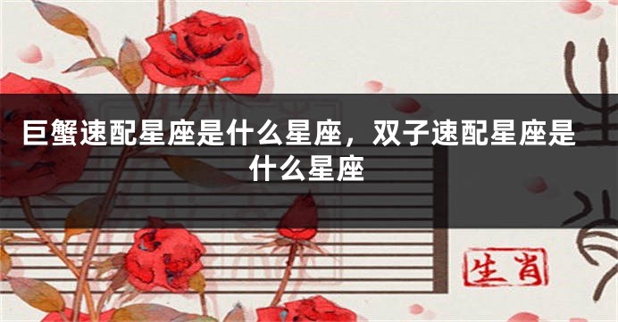 巨蟹速配星座是什么星座，双子速配星座是什么星座