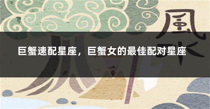 巨蟹速配星座，巨蟹女的最佳配对星座