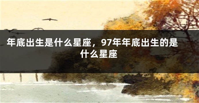 年底出生是什么星座，97年年底出生的是什么星座