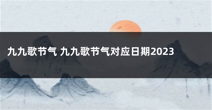 九九歌节气 九九歌节气对应日期2023