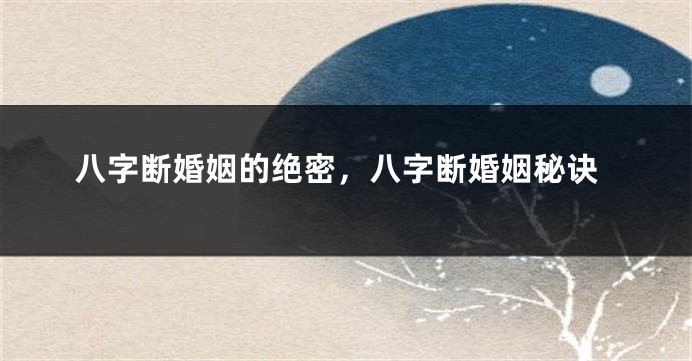 八字断婚姻的绝密，八字断婚姻秘诀