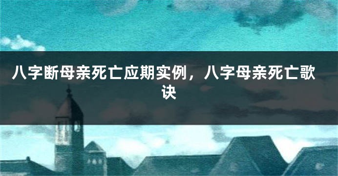 八字断母亲死亡应期实例，八字母亲死亡歌诀