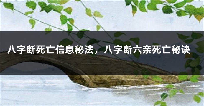 八字断死亡信息秘法，八字断六亲死亡秘诀