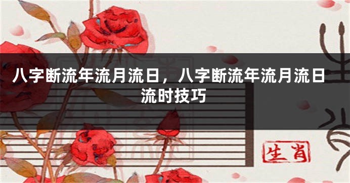 八字断流年流月流日，八字断流年流月流日流时技巧