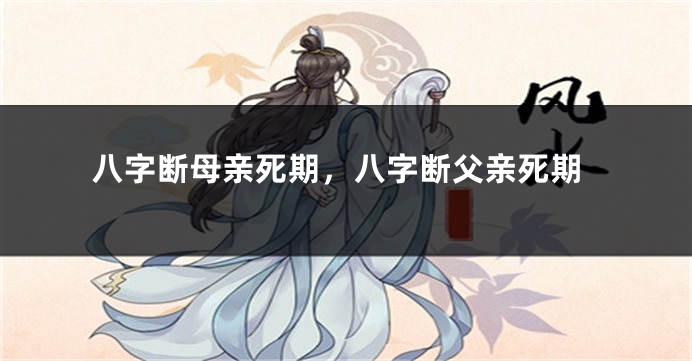八字断母亲死期，八字断父亲死期