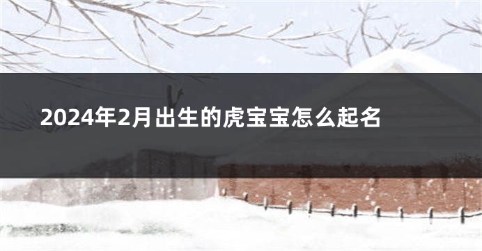 2024年2月出生的虎宝宝怎么起名