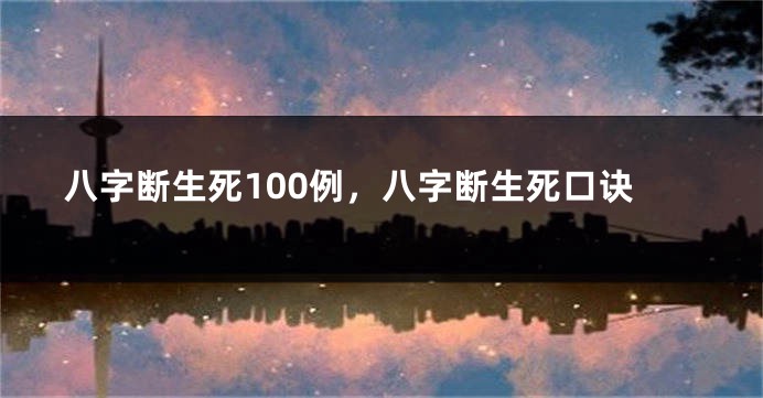 八字断生死100例，八字断生死口诀