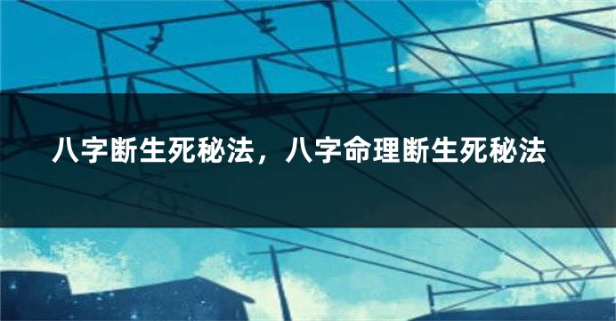 八字断生死秘法，八字命理断生死秘法