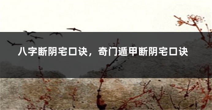 八字断阴宅口诀，奇门遁甲断阴宅口诀