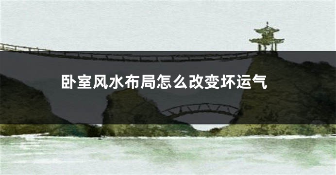 卧室风水布局怎么改变坏运气