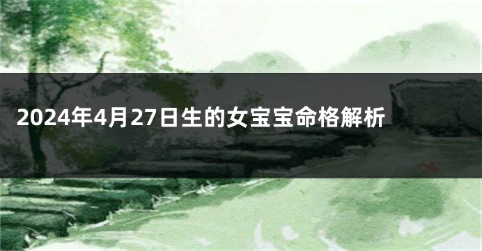 2024年4月27日生的女宝宝命格解析