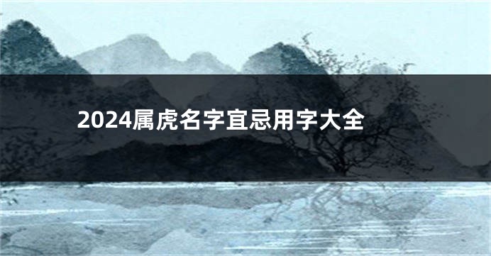 2024属虎名字宜忌用字大全