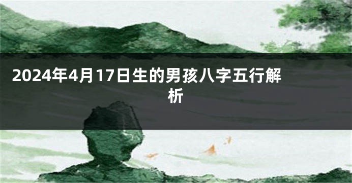 2024年4月17日生的男孩八字五行解析