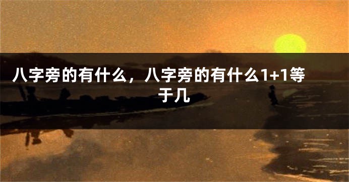 八字旁的有什么，八字旁的有什么1+1等于几