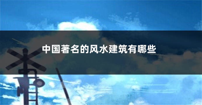 中国著名的风水建筑有哪些