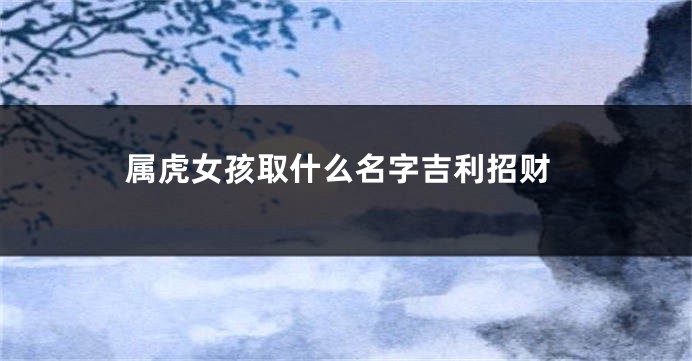 属虎女孩取什么名字吉利招财