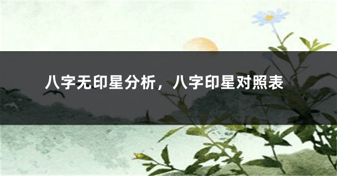 八字无印星分析，八字印星对照表