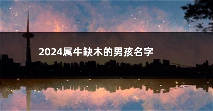 2024属牛缺木的男孩名字