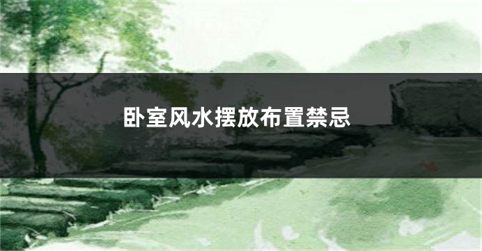 卧室风水摆放布置禁忌