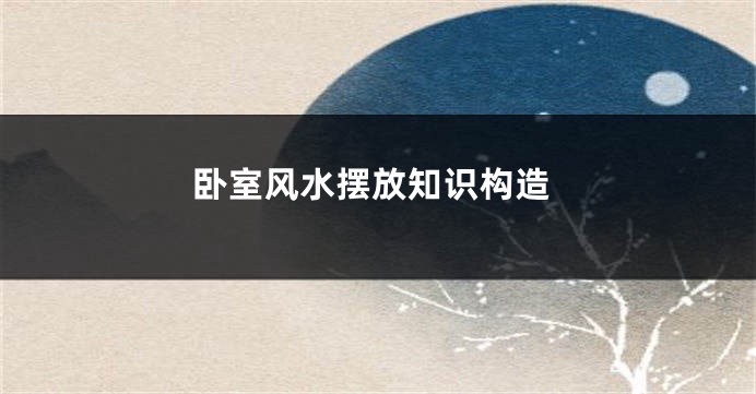 卧室风水摆放知识构造