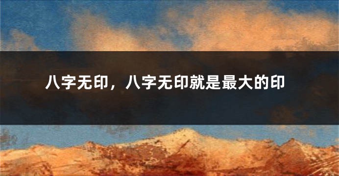 八字无印，八字无印就是最大的印