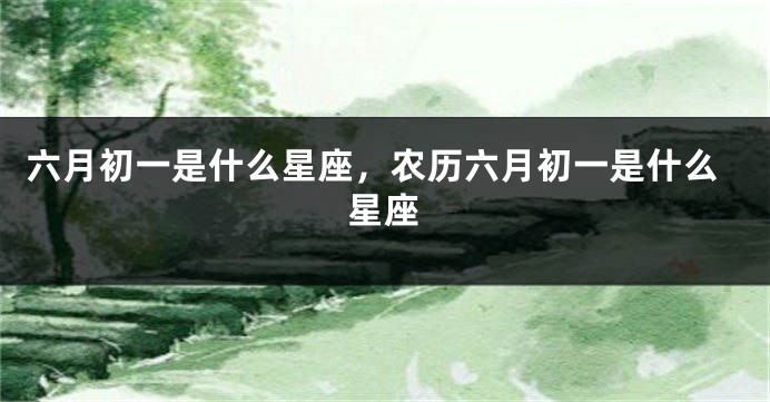 六月初一是什么星座，农历六月初一是什么星座