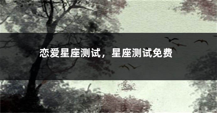 恋爱星座测试，星座测试免费