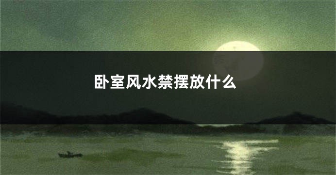 卧室风水禁摆放什么