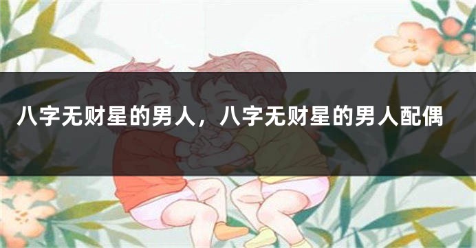 八字无财星的男人，八字无财星的男人配偶