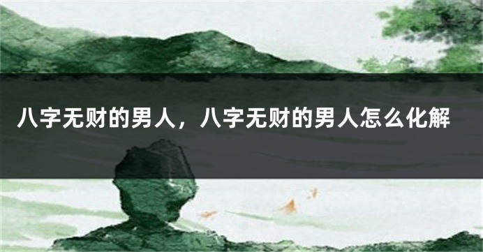八字无财的男人，八字无财的男人怎么化解