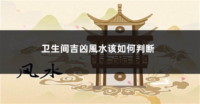 卫生间吉凶風水该如何判断