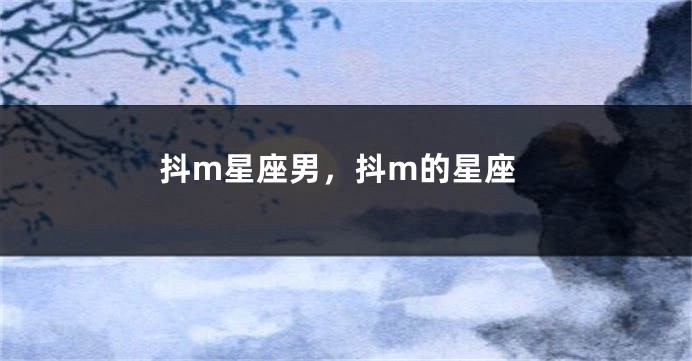 抖m星座男，抖m的星座